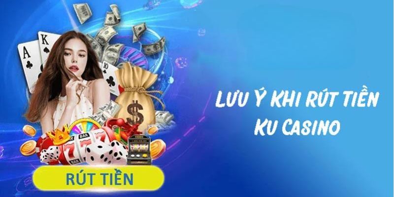 Những vấn đề và lưu ý khi thao tác rút tiền Ku casino