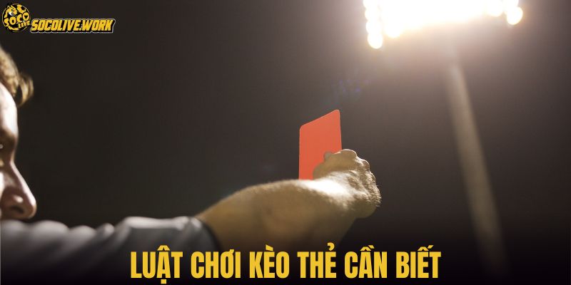 Luật chơi kèo thẻ cần biết