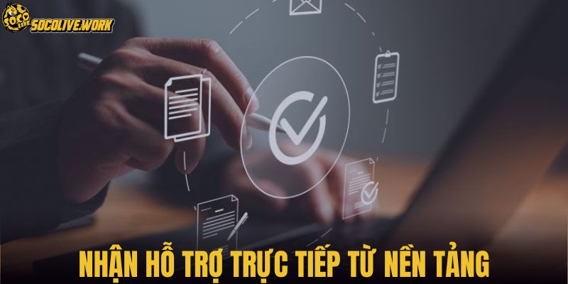 Nhận hỗ trợ trực tiếp từ nền tảng